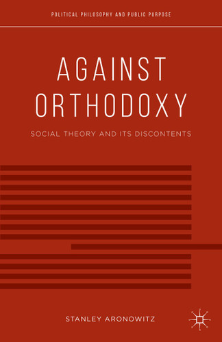 Against Orthodoxy: Social Theory and Its Discontents (Political Philosophy and Public Purpose) book cover by S. Aronowitz