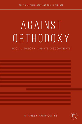 Against Orthodoxy: Social Theory and Its Discontents (Political Philosophy and Public Purpose) book cover by S. Aronowitz