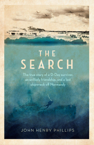 The Search: The true story of a D-Day survivor, an unlikely friendship, and a lost shipwreck off Normandy book cover by John Henry Phillips
