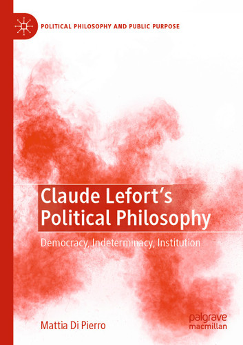 Claude Lefort's Political Philosophy: Democracy, Indeterminacy, Institution (Political Philosophy and Public Purpose) book cover by Mattia Di Pierro