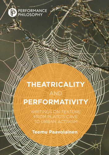 Theatricality and Performativity: Writings on Texture from Plato’s Cave to Urban Activism (Performance Philosophy) book cover by Teemu Paavolainen