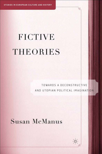 Fictive Theories: Towards a Deconstructive and Utopian Political Imagination (Studies in European Culture and History) book cover by S. McManus