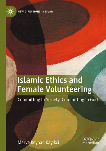 Islamic Ethics and Female Volunteering: Committing to Society, Committing to God (New Directions in Islam) book cover by Merve Reyhan Kayikci