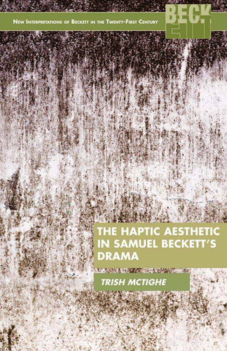 The Haptic Aesthetic in Samuel Beckett’s Drama (New Interpretations of Beckett in the Twenty-First Century) book cover by P. McTighe
