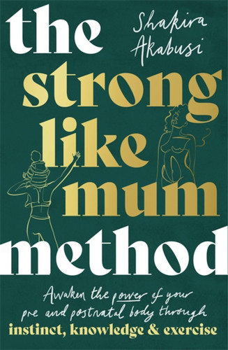 The Strong Like Mum Method: Awaken the natural power of your pre and postnatal body book cover by Shakira Akabusi