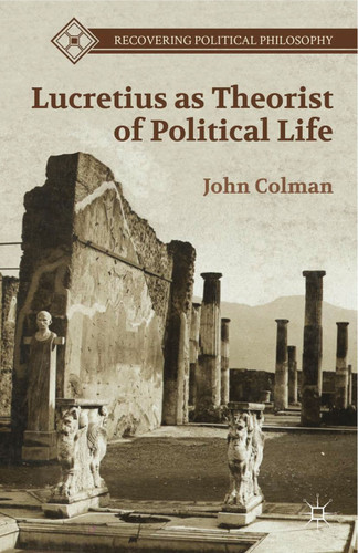 Lucretius as Theorist of Political Life (Recovering Political Philosophy) book cover by J. Colman