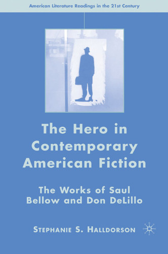 The Hero in Contemporary American Fiction: The Works of Saul Bellow and Don DeLillo (American Literature Readings in the 21st Century) book cover by S. Halldorson