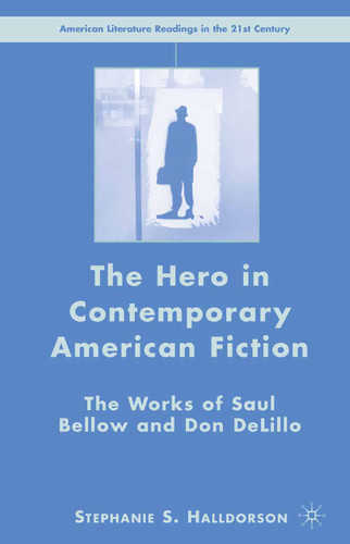 The Hero in Contemporary American Fiction: The Works of Saul Bellow and Don DeLillo (American Literature Readings in the 21st Century) book cover by S. Halldorson
