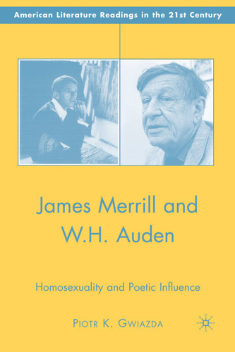 James Merrill and W.H. Auden: Homosexuality and Poetic Influence (American Literature Readings in the 21st Century) book cover by P. Gwiazda