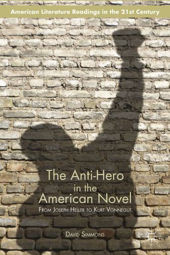 The Anti-Hero in the American Novel: From Joseph Heller to Kurt Vonnegut (American Literature Readings in the 21st Century) book cover by D. Simmons