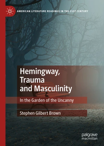 Hemingway, Trauma and Masculinity: In the Garden of the Uncanny (American Literature Readings in the 21st Century) book cover by Stephen Gilbert Brown