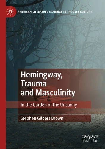 Hemingway, Trauma and Masculinity: In the Garden of the Uncanny (American Literature Readings in the 21st Century) book cover by Stephen Gilbert Brown