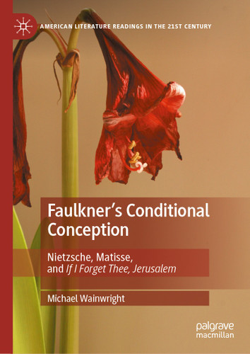Faulkner's Conditional Conception: Nietzsche, Matisse, and If I Forget Thee, Jerusalem (American Literature Readings in the 21st Century) book cover by Michael Wainwright