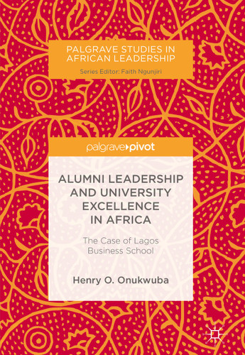 Alumni Leadership and University Excellence in Africa: The Case of Lagos Business School (Palgrave Studies in African Leadership) book cover by Henry O. Onukwuba