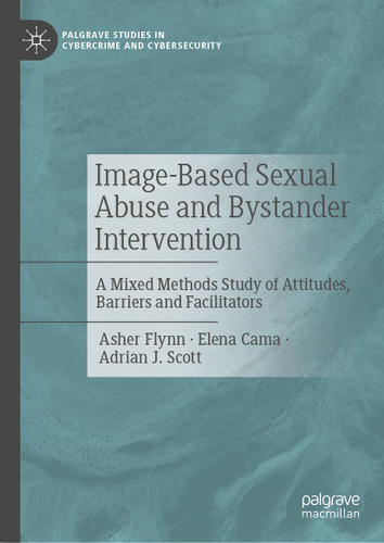 Image-Based Sexual Abuse and Bystander Intervention: A Mixed Methods Study of Attitudes, Barriers and Facilitators (Palgrave Studies in Cybercrime and Cybersecurity) book cover by Asher Flynn, Elena Cama, Adrian J. Scott