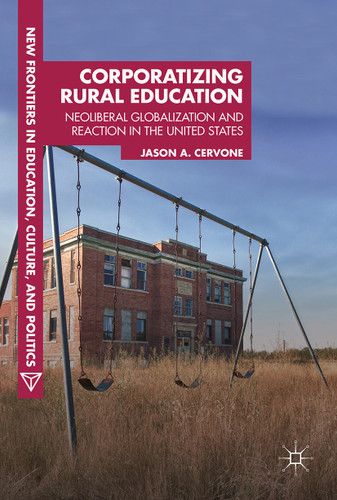 Corporatizing Rural Education: Neoliberal Globalization and Reaction in the United States (New Frontiers in Education, Culture, and Politics) book cover by Jason A. Cervone