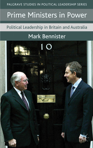 Prime Ministers in Power: Political Leadership in Britain and Australia (Palgrave Studies in Political Leadership) book cover by M. Bennister