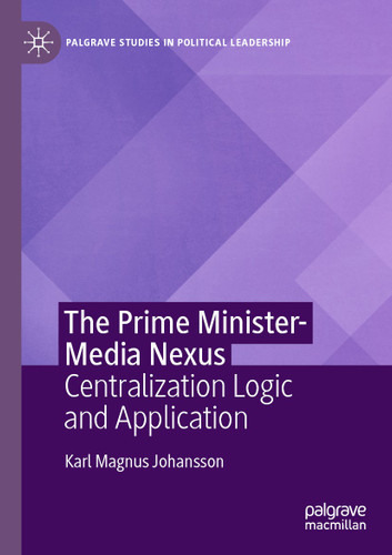 The Prime Minister-Media Nexus: Centralization Logic and Application (Palgrave Studies in Political Leadership) book cover by Karl Magnus Johansson