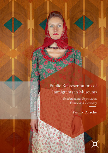 Public Representations of Immigrants in Museums: Exhibition and Exposure in France and Germany (Postdisciplinary Studies in Discourse) book cover by Yannik Porsché