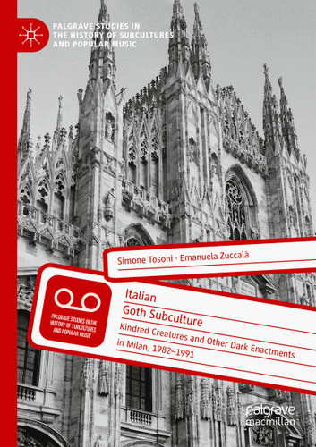 Italian Goth Subculture: Kindred Creatures and Other Dark Enactments in Milan, 1982-1991 (Palgrave Studies in the History of Subcultures and Popular Music) book cover by Simone Tosoni, Emanuela Zuccalà