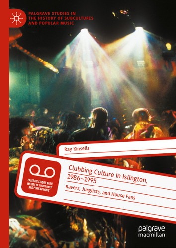 Clubbing Culture in Islington, 1986-1995: Ravers, Junglists, and House Fans (Palgrave Studies in the History of Subcultures and Popular Music) book cover by Ray Kinsella