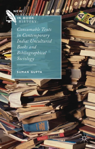 Consumable Texts in Contemporary India: Uncultured Books and Bibliographical Sociology (New Directions in Book History) book cover by S. Gupta