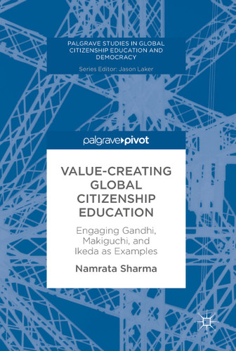 Value-Creating Global Citizenship Education: Engaging Gandhi, Makiguchi, and Ikeda as Examples (Palgrave Studies in Global Citizenship Education and Democracy) book cover by Namrata Sharma