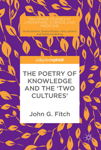 The Poetry of Knowledge and the 'Two Cultures' (Palgrave Studies in Literature, Science and Medicine) book cover by John G. Fitch