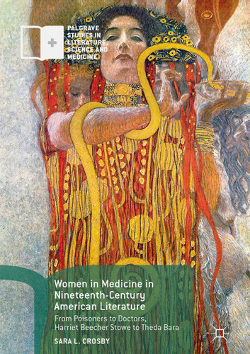 Women in Medicine in Nineteenth-Century American Literature: From Poisoners to Doctors, Harriet Beecher Stowe to Theda Bara (Palgrave Studies in Literature, Science and Medicine) book cover by Sara L. Crosby