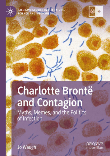Charlotte Brontë and Contagion: Myths, Memes, and the Politics of Infection (Palgrave Studies in Literature, Science and Medicine) book cover by Jo Waugh