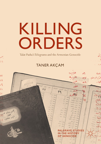 Killing Orders: Talat Pasha’s Telegrams and the Armenian Genocide (Palgrave Studies in the History of Genocide) book cover by Taner Akçam