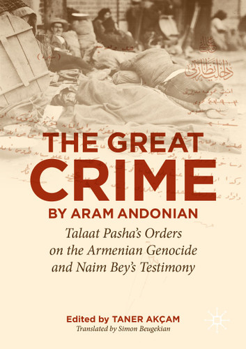‘The Great Crime’ by Aram Andonian: Talaat Pasha’s Orders on the Armenian Genocide and Naim Bey’s Testimony (Palgrave Studies in the History of Genocide) book cover by 