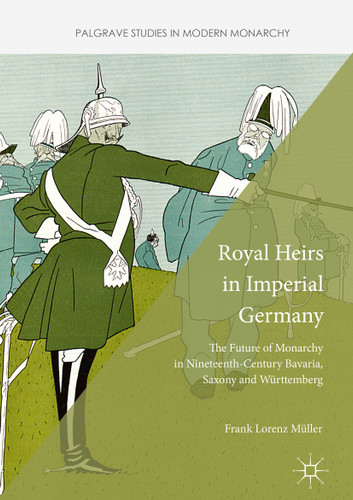 Royal Heirs in Imperial Germany: The Future of Monarchy in Nineteenth-Century Bavaria, Saxony and Württemberg (Palgrave Studies in Modern Monarchy) book cover by Frank Lorenz Müller