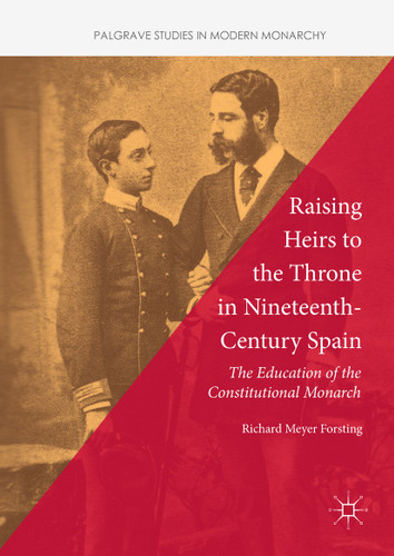 Raising Heirs to the Throne in Nineteenth-Century Spain: The Education of the Constitutional Monarch (Palgrave Studies in Modern Monarchy) book cover by Richard Meyer Forsting