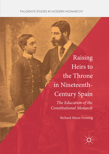 Raising Heirs to the Throne in Nineteenth-Century Spain: The Education of the Constitutional Monarch (Palgrave Studies in Modern Monarchy) book cover by Richard Meyer Forsting