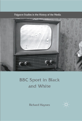 BBC Sport in Black and White (Palgrave Studies in the History of the Media) book cover by Richard Haynes