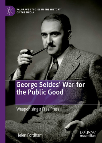 George Seldes’ War for the Public Good: Weaponising a Free Press (Palgrave Studies in the History of the Media) book cover by Helen Fordham