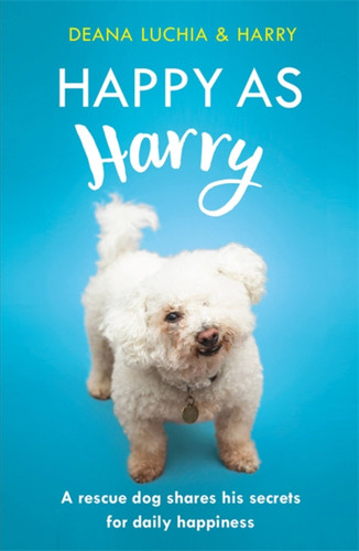 Happy as Harry: A rescue dog shares his secrets for daily happiness book cover by Deana Luchia