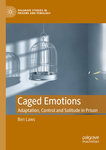 Caged Emotions: Adaptation, Control and Solitude in Prison (Palgrave Studies in Prisons and Penology) book cover by Ben Laws