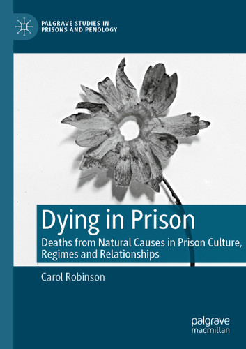 Dying in Prison: Deaths from Natural Causes in Prison Culture, Regimes and Relationships (Palgrave Studies in Prisons and Penology) book cover by Carol Robinson