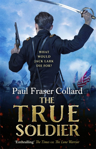 The True Soldier (Jack Lark, Book 6): American Civil War, Battle of Bull Run, 1861 (Jack Lark) book cover by Paul Fraser Collard