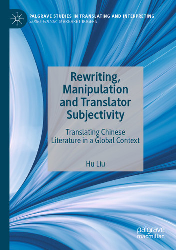 Rewriting, Manipulation and Translator Subjectivity: Translating Chinese Literature in a Global Context (Palgrave Studies in Translating and Interpreting) book cover by Hu Liu