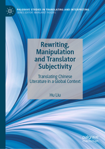 Rewriting, Manipulation and Translator Subjectivity: Translating Chinese Literature in a Global Context (Palgrave Studies in Translating and Interpreting) book cover by Hu Liu