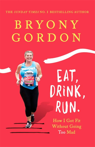 Eat, Drink, Run.: How I Got Fit Without Going Too Mad book cover by Bryony Gordon