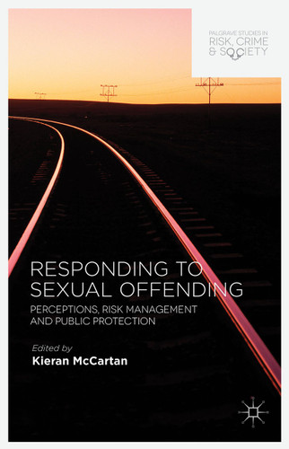 Responding to Sexual Offending: Perceptions, Risk Management and Public Protection (Palgrave Studies in Risk, Crime and Society) book cover by 