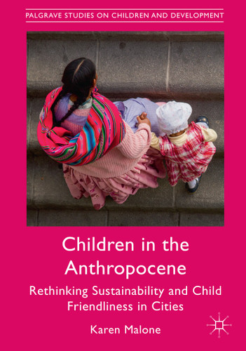 Children in the Anthropocene: Rethinking Sustainability and Child Friendliness in Cities (Palgrave Studies on Children and Development) book cover by Karen Malone