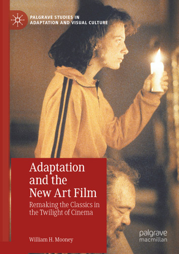Adaptation and the New Art Film: Remaking the Classics in the Twilight of Cinema (Palgrave Studies in Adaptation and Visual Culture) book cover by William H. Mooney