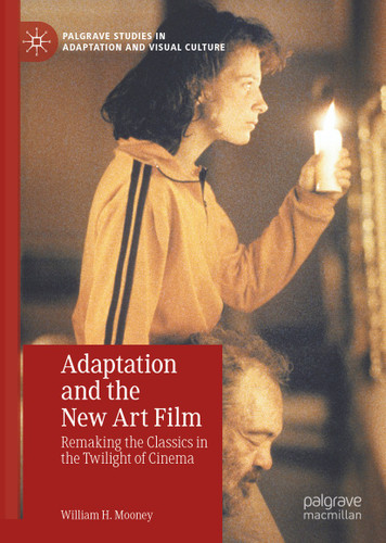 Adaptation and the New Art Film: Remaking the Classics in the Twilight of Cinema (Palgrave Studies in Adaptation and Visual Culture) book cover by William H. Mooney