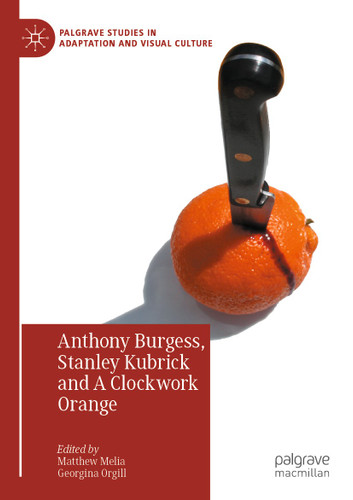 Anthony Burgess, Stanley Kubrick and A Clockwork Orange (Palgrave Studies in Adaptation and Visual Culture) book cover by 