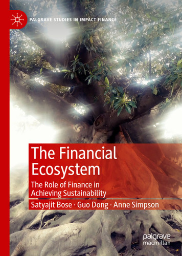 The Financial Ecosystem: The Role of Finance in Achieving Sustainability (Palgrave Studies in Impact Finance) book cover by Satyajit Bose, Guo Dong, Anne Simpson
